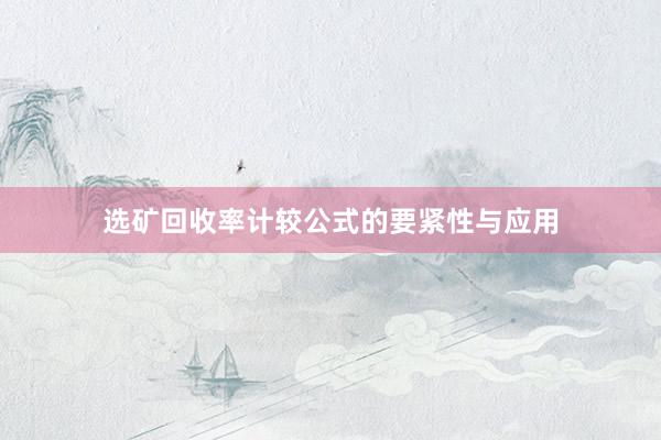选矿回收率计较公式的要紧性与应用